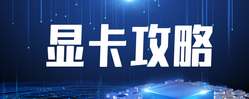 显卡主要看哪些参数怎么看性能参数？显卡购买指南